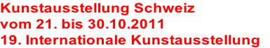 Kunstausstellung Schweiz 
vom 21. bis 30.10.2011
19. Internationale Kunstausstellung 
