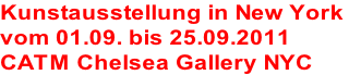 Kunstausstellung in New York 
vom 01.09. bis 25.09.2011
CATM Chelsea Gallery NYC 
